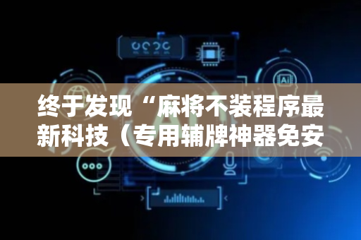 终于发现“麻将不装程序最新科技（专用辅牌神器免安装）