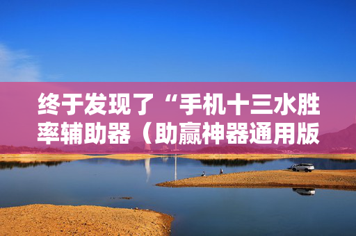 终于发现了“手机十三水胜率辅助器（助赢神器通用版）