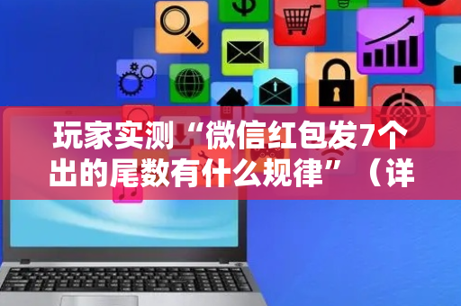 玩家实测“微信红包发7个出的尾数有什么规律”（详细透视教程）-哔哩哔哩