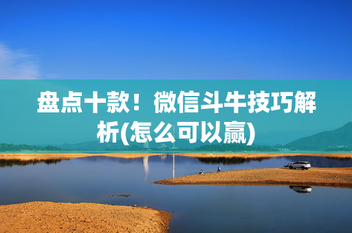 盘点十款！微信斗牛技巧解析(怎么可以赢)