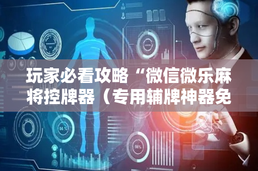 玩家必看攻略“微信微乐麻将控牌器（专用辅牌神器免安装）