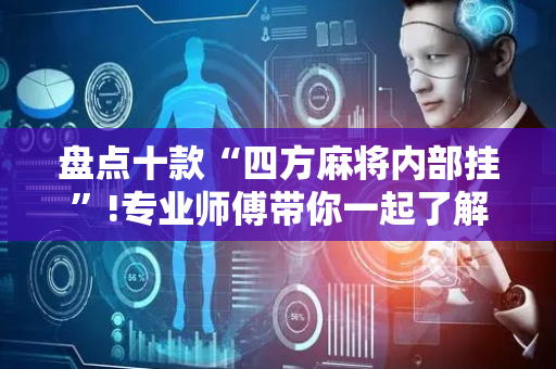 盘点十款“四方麻将内部挂”!专业师傅带你一起了解（详细教程）-抖音