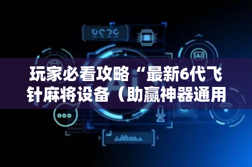 玩家必看攻略“最新6代飞针麻将设备（助赢神器通用版）