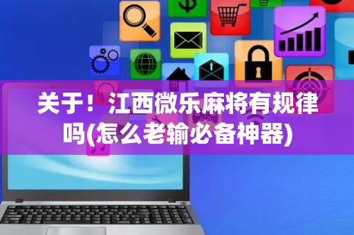 关于！江西微乐麻将有规律吗(怎么老输必备神器)