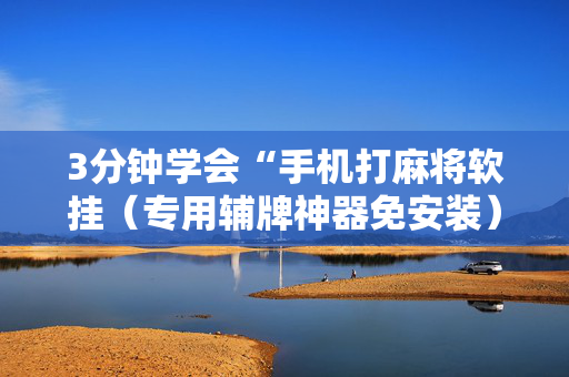 3分钟学会“手机打麻将软挂（专用辅牌神器免安装）