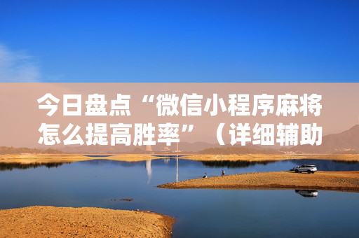 今日盘点“微信小程序麻将怎么提高胜率”（详细辅助教程）-哔哩哔哩