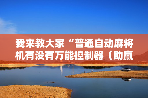 我来教大家“普通自动麻将机有没有万能控制器（助赢神器通用版）