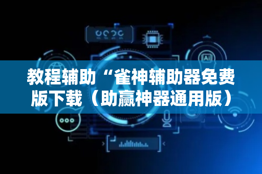 教程辅助“雀神辅助器免费版下载（助赢神器通用版）