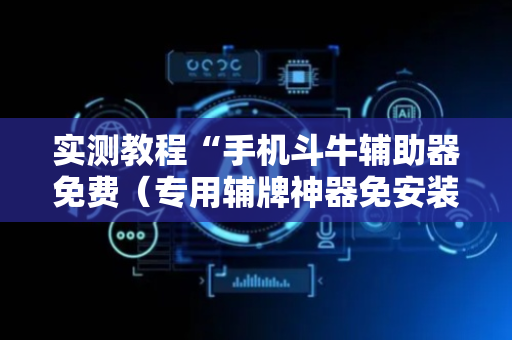 实测教程“手机斗牛辅助器免费（专用辅牌神器免安装）
