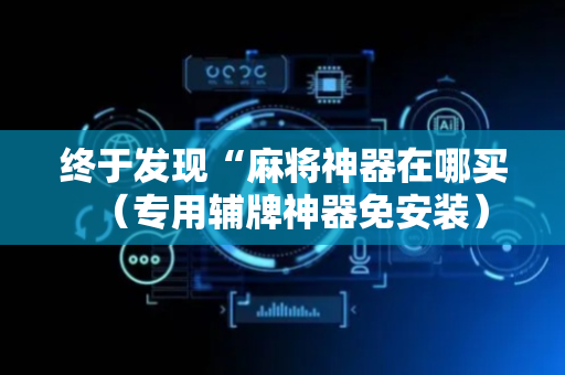 终于发现“麻将神器在哪买（专用辅牌神器免安装）