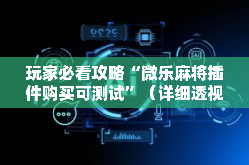 玩家必看攻略“微乐麻将插件购买可测试”（详细透视教程）-哔哩哔哩