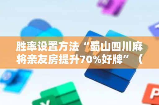 胜率设置方法“蜀山四川麻将亲友房提升70%好牌”（详细透视教程）-哔哩哔哩