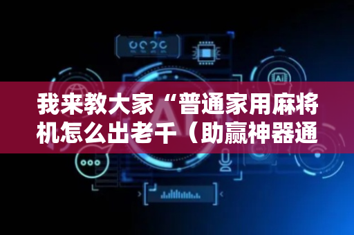 我来教大家“普通家用麻将机怎么出老千（助赢神器通用版）