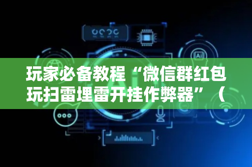玩家必备教程“微信群红包玩扫雷埋雷开挂作弊器”（详细透视教程）-哔哩哔哩