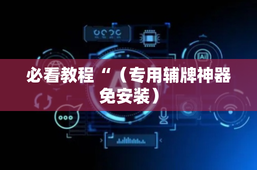 必看教程“（专用辅牌神器免安装）