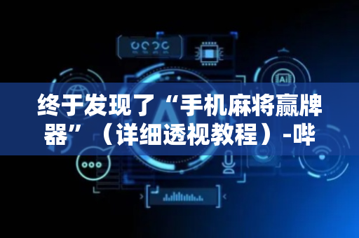 终于发现了“手机麻将赢牌器”（详细透视教程）-哔哩哔哩
