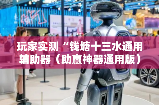 玩家实测“钱塘十三水通用辅助器（助赢神器通用版）
