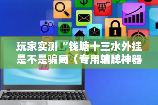 玩家实测“钱塘十三水外挂是不是骗局（专用辅牌神器免安装）
