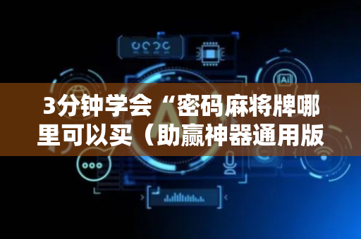 3分钟学会“密码麻将牌哪里可以买（助赢神器通用版）