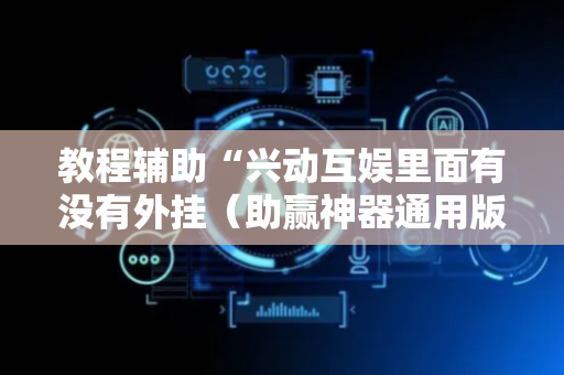 教程辅助“兴动互娱里面有没有外挂（助赢神器通用版）