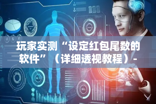 玩家实测“设定红包尾数的软件”（详细透视教程）-哔哩哔哩