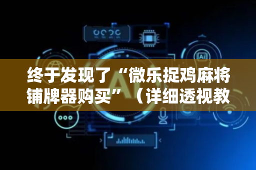 终于发现了“微乐捉鸡麻将铺牌器购买”（详细透视教程）-哔哩哔哩