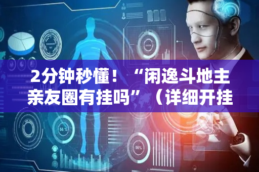 2分钟秒懂！“闲逸斗地主亲友圈有挂吗”（详细开挂教程）-哔哩哔哩