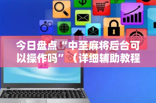 今日盘点“中至麻将后台可以操作吗”（详细辅助教程）-哔哩哔哩