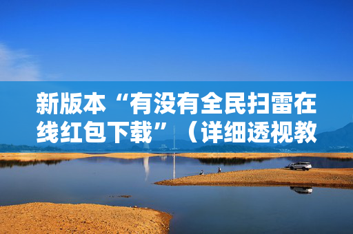 新版本“有没有全民扫雷在线红包下载”（详细透视教程）-哔哩哔哩