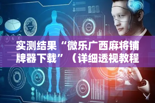 实测结果“微乐广西麻将铺牌器下载”（详细透视教程）-哔哩哔哩