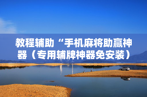 教程辅助“手机麻将助赢神器（专用辅牌神器免安装）