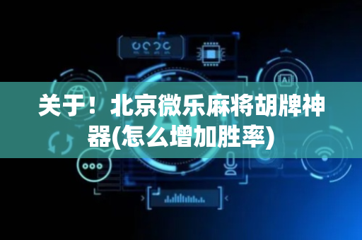 关于！北京微乐麻将胡牌神器(怎么增加胜率)
