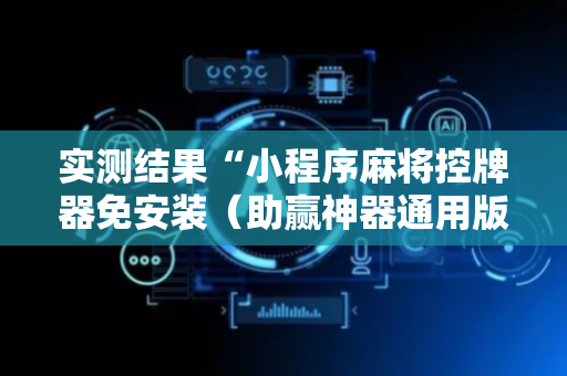 实测结果“小程序麻将控牌器免安装（助赢神器通用版）