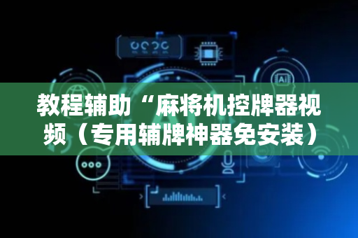 教程辅助“麻将机控牌器视频（专用辅牌神器免安装）