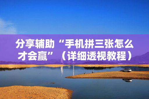 分享辅助“手机拼三张怎么才会赢”（详细透视教程）-哔哩哔哩