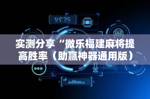 实测分享“微乐福建麻将提高胜率（助赢神器通用版）