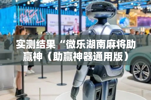 实测结果“微乐湖南麻将助赢神（助赢神器通用版）