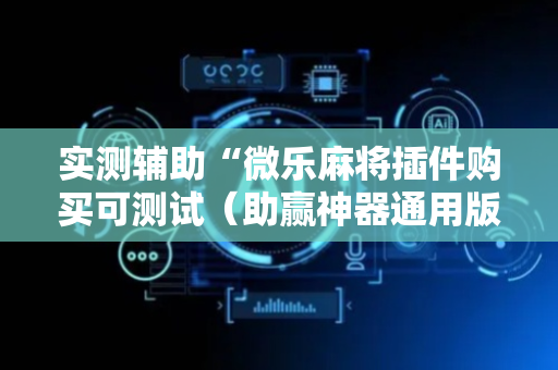 实测辅助“微乐麻将插件购买可测试（助赢神器通用版）