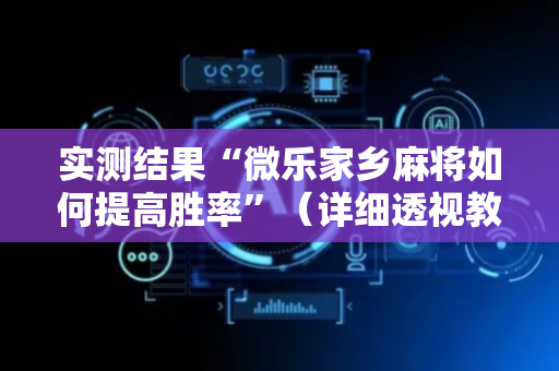 实测结果“微乐家乡麻将如何提高胜率”（详细透视教程）-哔哩哔哩