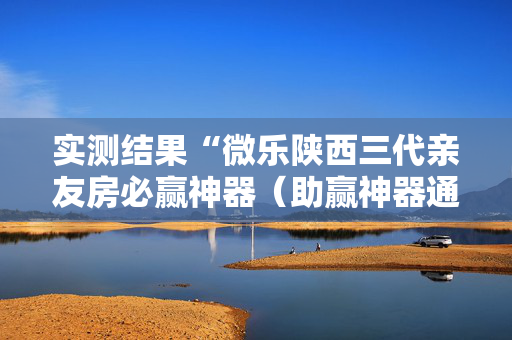 实测结果“微乐陕西三代亲友房必赢神器（助赢神器通用版）