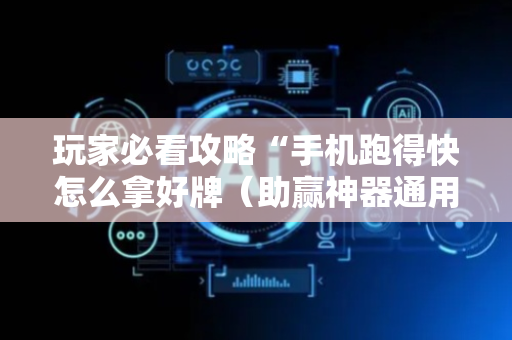 玩家必看攻略“手机跑得快怎么拿好牌（助赢神器通用版）