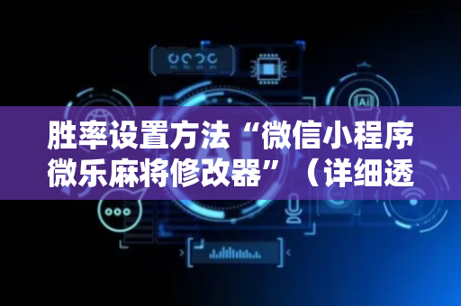 胜率设置方法“微信小程序微乐麻将修改器”（详细透视教程）-哔哩哔哩