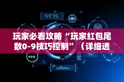 玩家必看攻略“玩家红包尾数0-9技巧控制”（详细透视教程）-哔哩哔哩