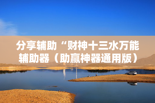 分享辅助“财神十三水万能辅助器（助赢神器通用版）
