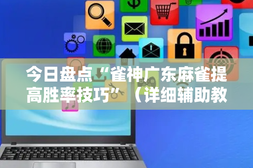 今日盘点“雀神广东麻雀提高胜率技巧”（详细辅助教程）-哔哩哔哩