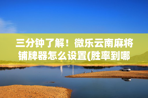 三分钟了解！微乐云南麻将铺牌器怎么设置(胜率到哪调)