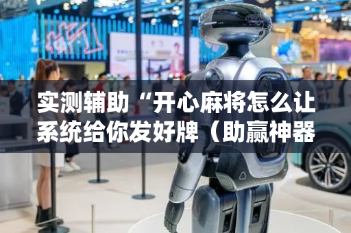 实测辅助“开心麻将怎么让系统给你发好牌（助赢神器通用版）