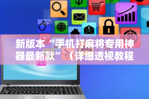新版本“手机打麻将专用神器最新款”（详细透视教程）-哔哩哔哩