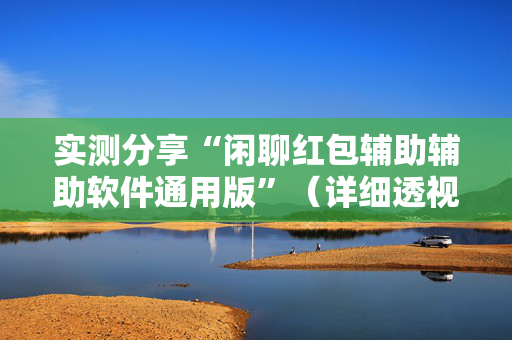 实测分享“闲聊红包辅助辅助软件通用版”（详细透视教程）-哔哩哔哩