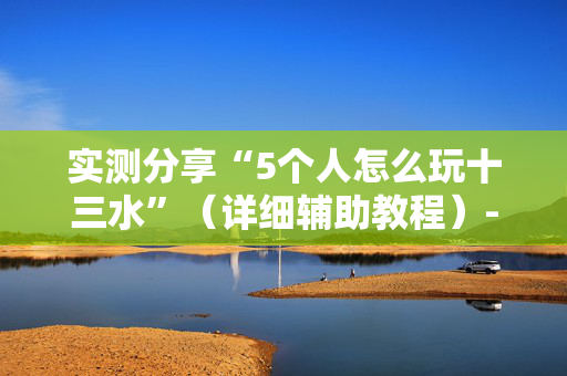 实测分享“5个人怎么玩十三水”（详细辅助教程）-哔哩哔哩